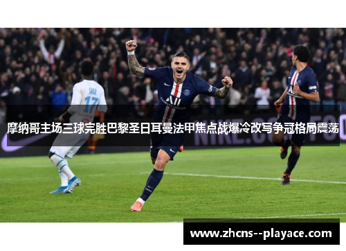 摩纳哥主场三球完胜巴黎圣日耳曼法甲焦点战爆冷改写争冠格局震荡