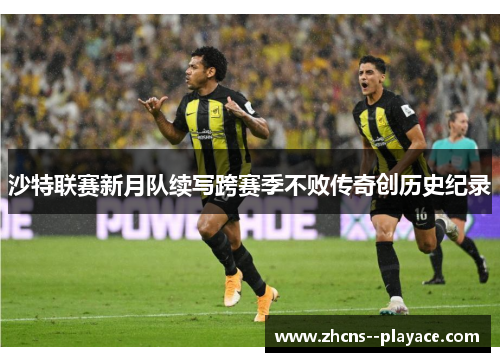 沙特联赛新月队续写跨赛季不败传奇创历史纪录