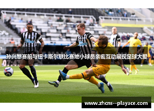 孙兴慜赛前与纽卡斯尔联比赛地小球员亲密互动展现足球大爱