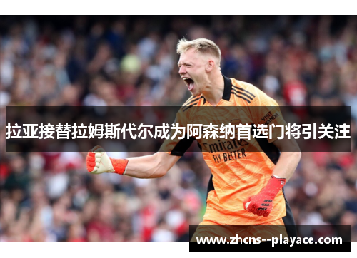 拉亚接替拉姆斯代尔成为阿森纳首选门将引关注