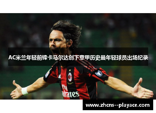 AC米兰年轻前锋卡马尔达创下意甲历史最年轻球员出场纪录 AC米兰年轻前锋卡马尔达创下意甲历史最年轻球员出场纪录