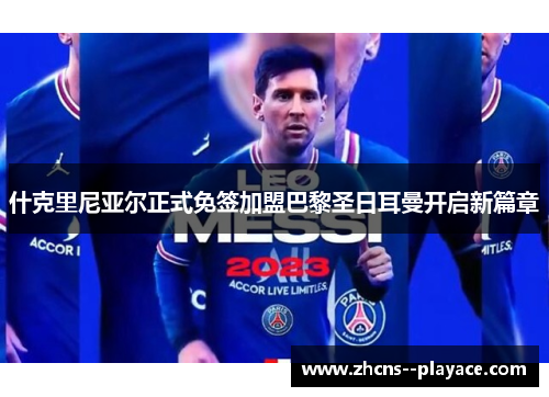 什克里尼亚尔正式免签加盟巴黎圣日耳曼开启新篇章 什克里尼亚尔正式免签加盟巴黎圣日耳曼开启新篇章