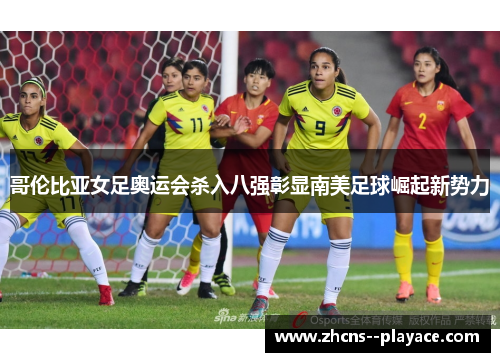 哥伦比亚女足奥运会杀入八强彰显南美足球崛起新势力 哥伦比亚女足奥运会杀入八强彰显南美足球崛起新势力