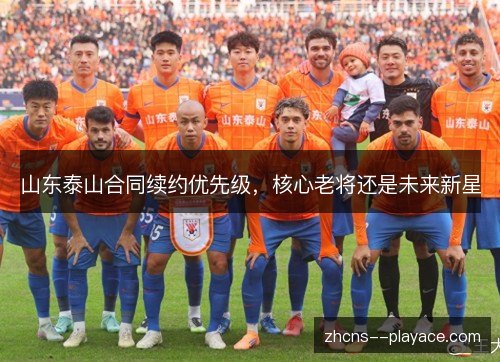 山东泰山合同续约优先级，核心老将还是未来新星